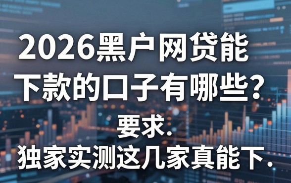 2026黑户网贷能下款的口子有哪些？独家实测这几家真能下！