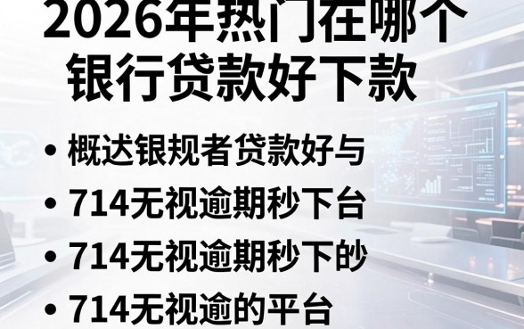 2026年热门在哪个银行贷款好下款,概括五个714无视逾期秒下的平台
