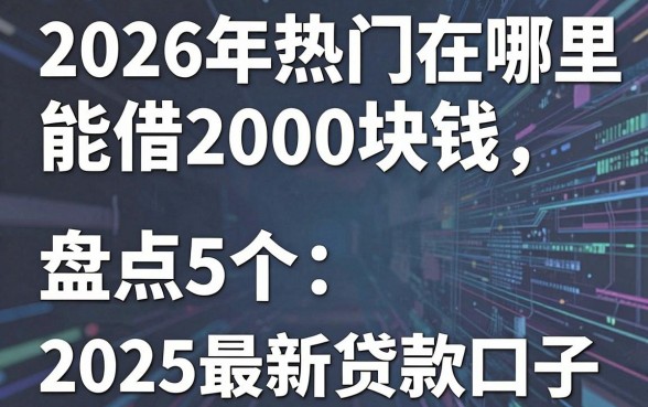 2026年热门在哪里能借2000块钱，盘点5个2025最新贷款口子