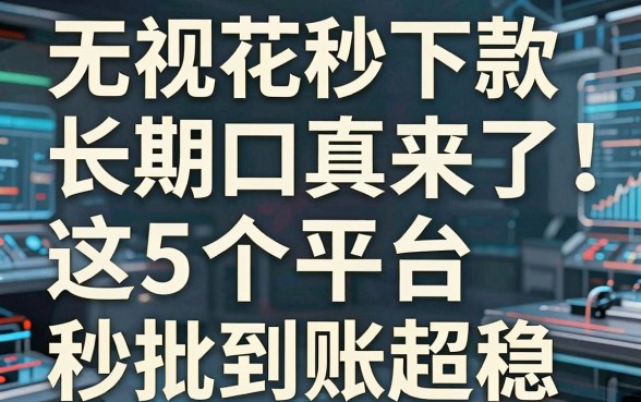 无视花户秒下款的长期口子真来了!这5个平台秒批到账超稳