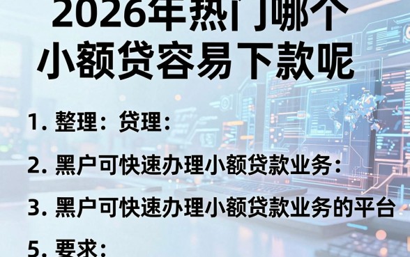 2026年热门哪个小额贷容易下款呢，整理5个黑户可快速办理小额贷款业务的平台