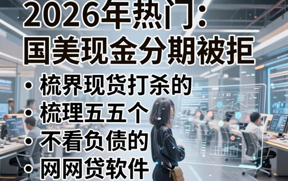 2026年热门国美现金分期被拒，梳理五个不看负债的网贷软件