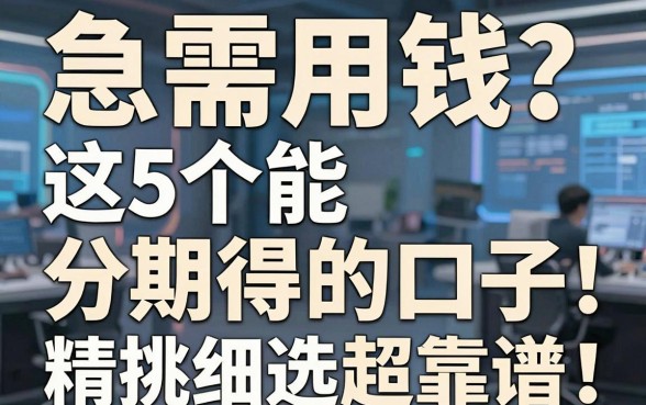 急需用钱?这5个能分期得的口子,精挑细选超靠谱!