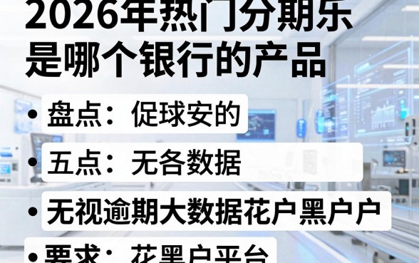 2026年热门分期乐是哪个银行的产品,盘点五个无视逾期大数据花户黑户平台