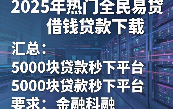 2025年热门全民易贷借钱贷款下载,汇总5个5000块贷款秒下平台