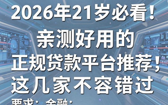 2026年21岁必看!亲测好用的正规贷款平台推荐,这几家不容错过