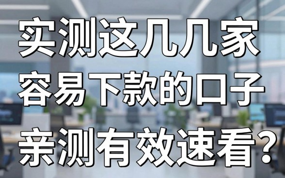实测这几家容易下款的口子，亲测有效速看！
