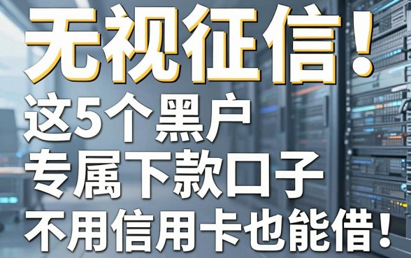 无视征信！这5个黑户专属下款口子，不用信用卡也能借