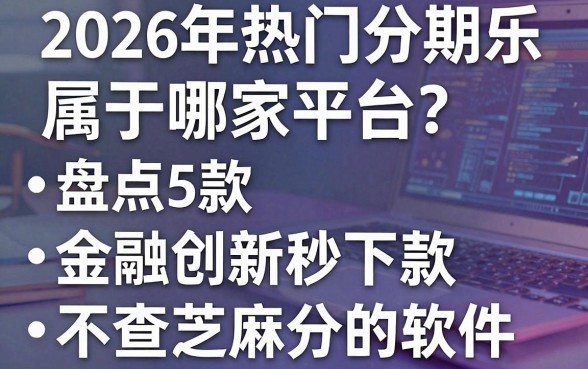 2026年热门分期乐属于哪家平台？盘点5款金融创新秒下款、不查芝麻分的软件