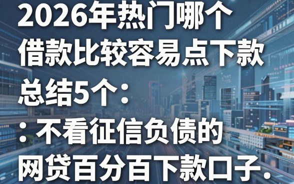 2026年热门哪个借款比较容易点下款，总结5个不看征信负债的网贷百分百下款口子