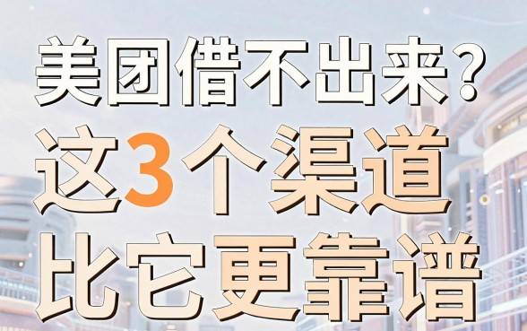 美团借不出来?这3个渠道比它更靠谱