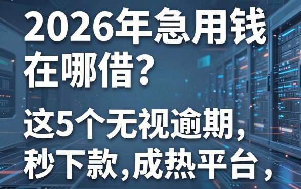 2026年急用钱在哪借？这5个无视逾期秒下款平台成热门首选