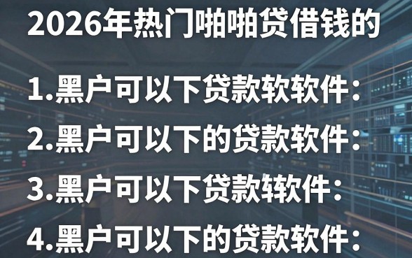 2026年热门啪啪贷借钱的，归纳五个黑户可以下的贷款软件