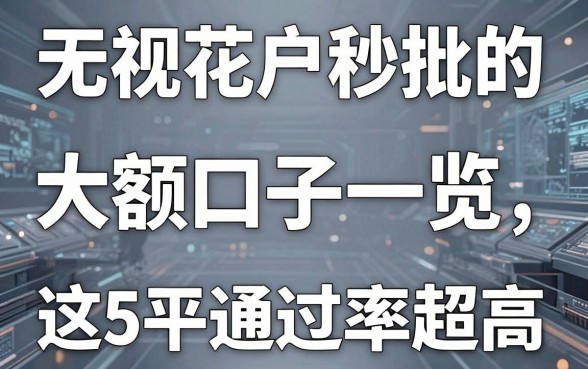 无视花户秒批的大额口子一览,这5家平台通过率超高!