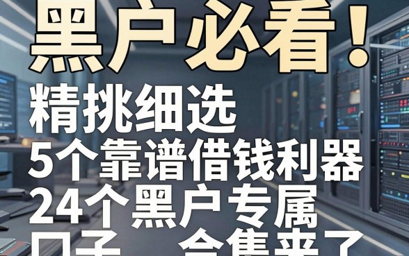 黑户必看!精挑细选5个靠谱借钱利器,24个黑户专属口子合集来了!