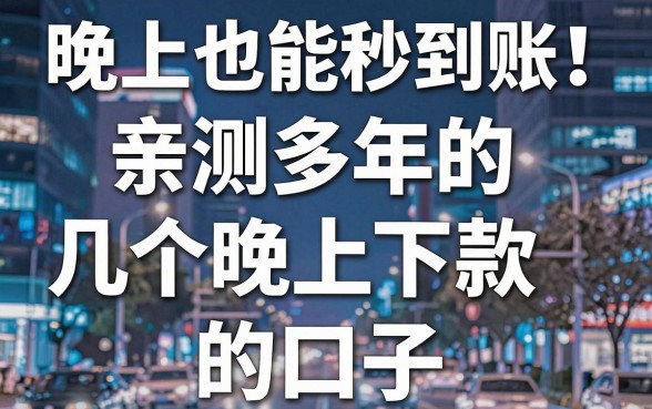 晚上也能秒到账！亲测多年的几个晚上下款的口子强烈推荐