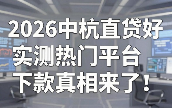 2026中杭直贷好下款吗?实测热门平台下款真相来了!