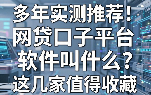多年实测推荐!网贷口子平台软件叫什么?这几家值得收藏