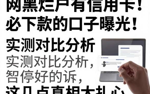 网黑烂户有信用卡必下款的口子曝光!实测对比分析,这几点真相太扎心