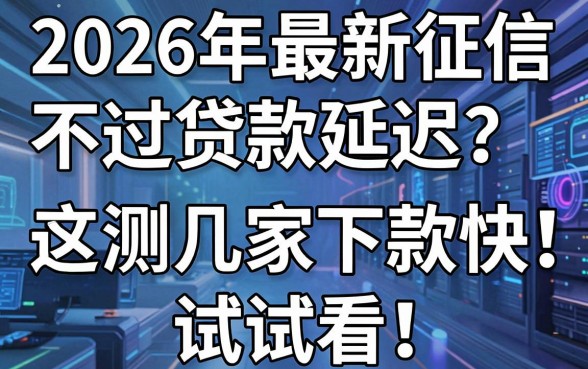 2026年最新征信不过贷款延迟？亲测这几家下款快，试试看！