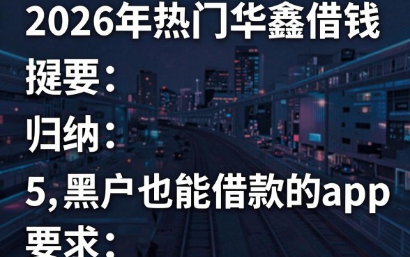 2026年热门华鑫借钱,归纳5个黑户也能借款的app