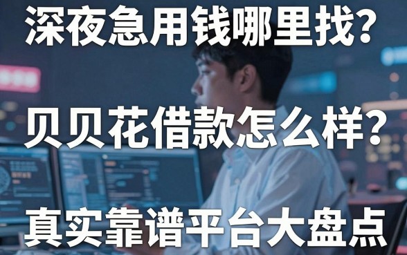 深夜急用钱哪里找?贝贝花借款怎么样?真实体验与靠谱平台大盘点