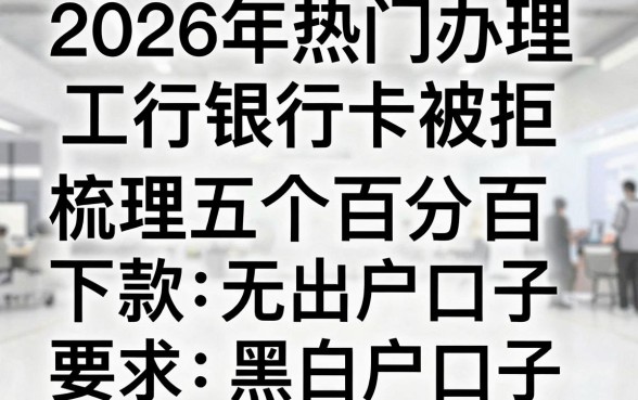 2026年热门办理工行银行卡被拒,梳理五个百分百下款无视黑白户口子