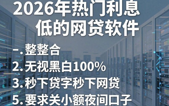 2026年热门利息低的网贷软件，整合五个无视黑白100%秒下网贷小额夜间口子