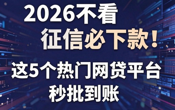 2026不看征信必下款!这5个热门网贷平台秒批到账