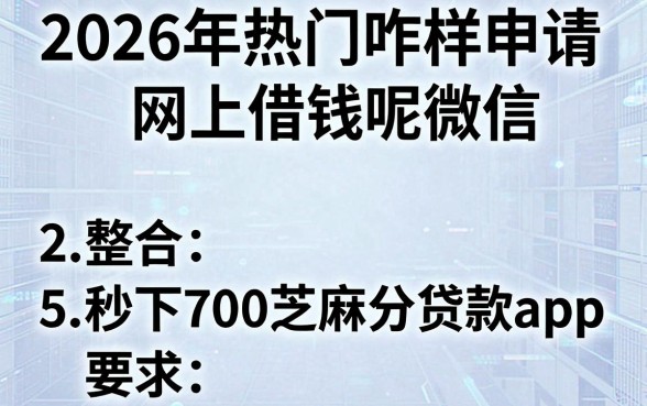 2026年热门咋样申请网上借钱呢微信，整合5个秒下700芝麻分贷款app