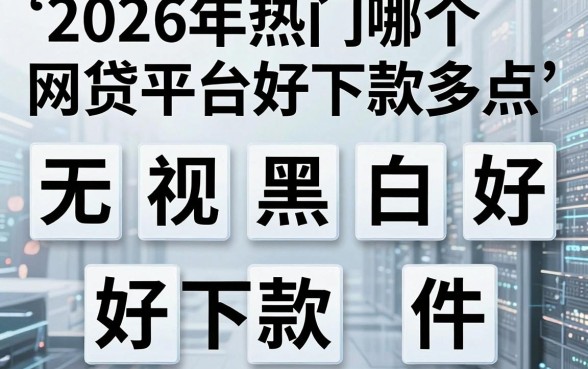 2026年热门哪个网贷平台好下款多点，梳理五个无视黑白好下款的软件