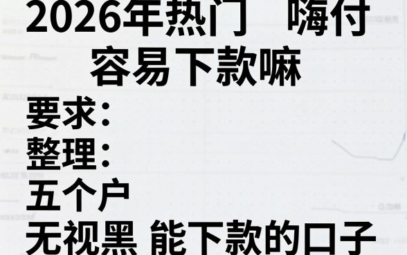 2026年热门嗨付容易下款嘛，整理五个无视黑户也能下款的口子