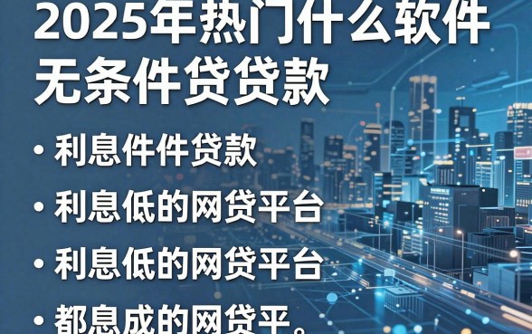 2025年热门什么软件无条件贷款，整合五个利息低的网贷平台