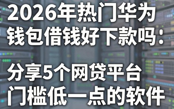 2026年热门华为钱包借钱好下款吗,分享5个网贷平台门槛低一点的软件