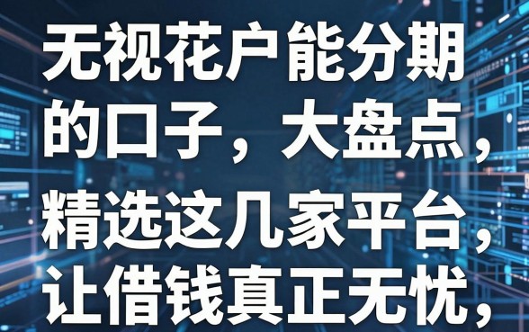 无视花户能分期的口子大盘点,精选这几家平台让借钱真正无忧!