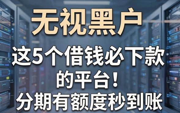 无视黑户,这5个借钱必下款的平台,分期有额度秒到账!