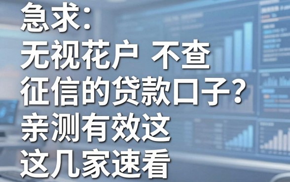 急求无视花户不查征信的贷款口子？亲测有效这几家速看
