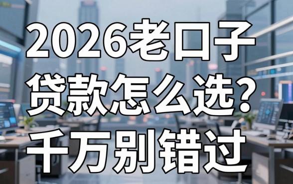 2026老口子贷款怎么选？这几家实用平台千万别错过！