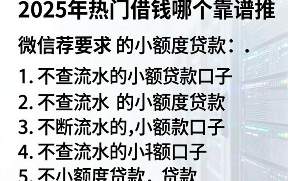2025年热门借钱哪个靠谱推荐微信,罗列五个不查流水的小额度贷款口子