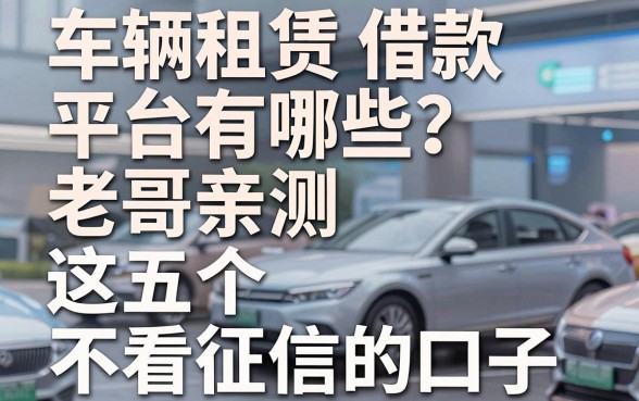 车辆租赁借款平台有哪些?老哥亲测这五个不看征信的口子
