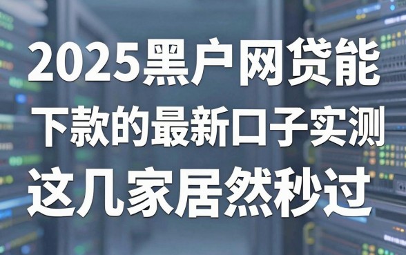 2025黑户网贷能下款的最新口子实测，这几家居然秒过！