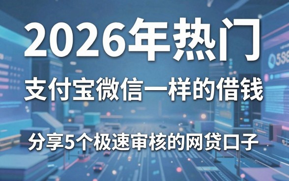 2026年热门和支付宝微信一样的借钱,分享5个极速审核的网贷口子