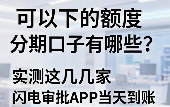 可以下的额度分期口子有哪些?实测这几家闪电审批APP当天到账!