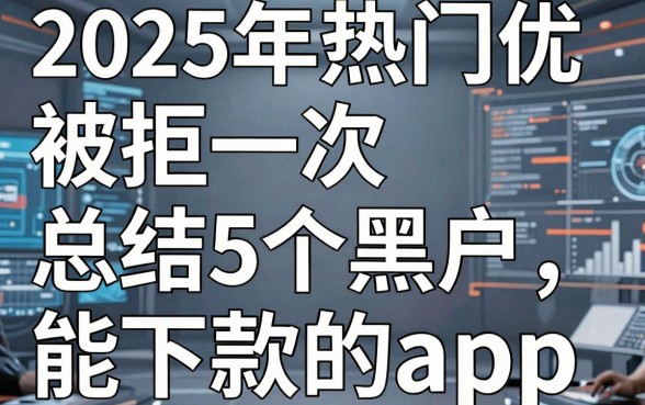 2025年热门优啦被拒一次，总结5个黑户能下款的app