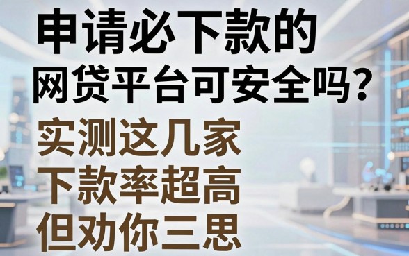 申请必下款的网贷平台可靠吗安全吗?实测这几家下款率超高,但劝你三思!