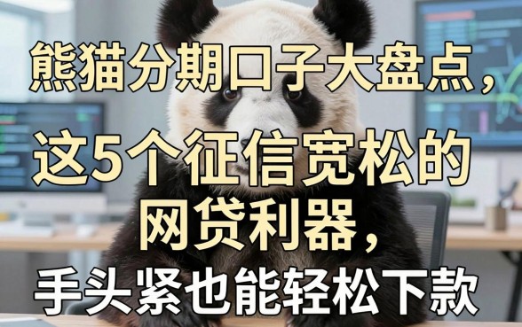 熊猫分期口子大盘点：这5个征信宽松的网贷利器，手头紧也能轻松下款！