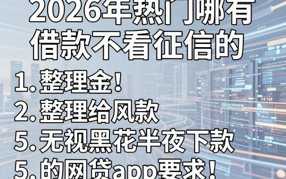 2026年热门哪有借款不看征信的,整理5个无视黑花半夜下款的网贷app