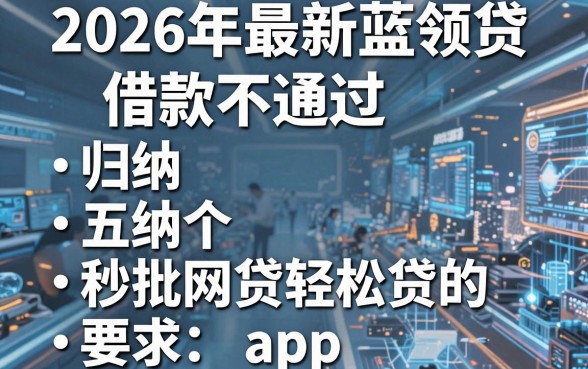 2026年最新蓝领贷借款不通过，归纳五个秒批网贷轻松贷的app
