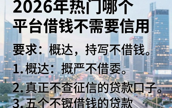2026年热门哪个平台借钱不需要信用，概括五个真正不查征信的贷款口子