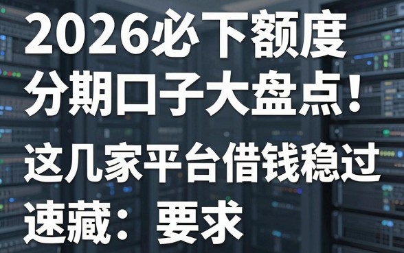 2026必下额度分期口子大盘点！这几家平台借钱稳过，速藏！